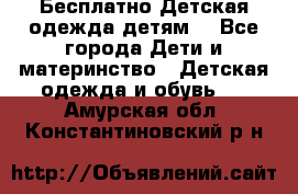 Бесплатно Детская одежда детям  - Все города Дети и материнство » Детская одежда и обувь   . Амурская обл.,Константиновский р-н